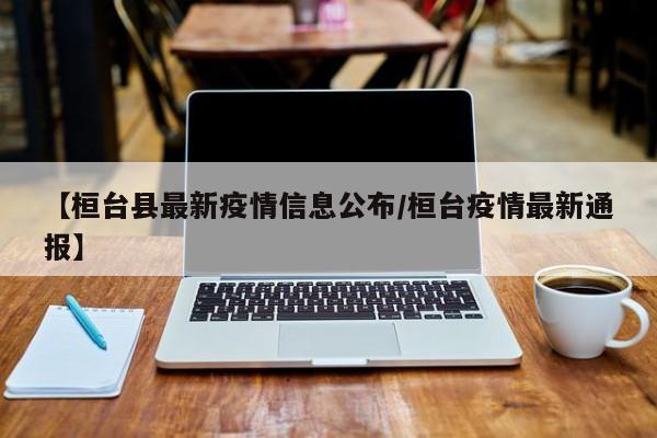 【桓台县最新疫情信息公布/桓台疫情最新通报】
