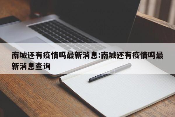 南城还有疫情吗最新消息:南城还有疫情吗最新消息查询