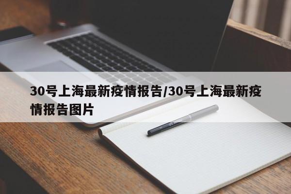 30号上海最新疫情报告/30号上海最新疫情报告图片